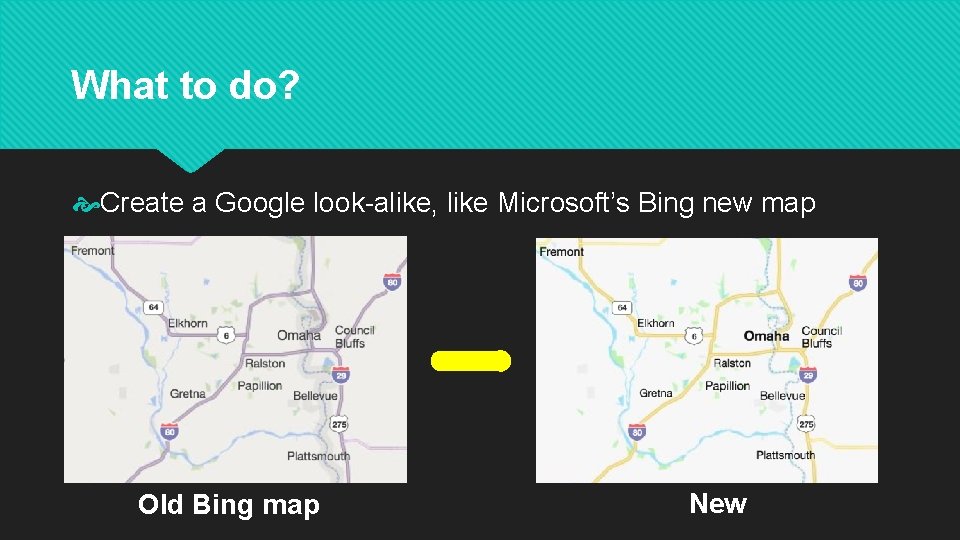 What to do? Create a Google look-alike, like Microsoft’s Bing new map Old Bing