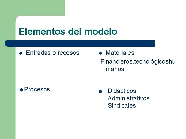Elementos del modelo l Entradas o recesos Procesos Materiales: Financieros, tecnológicoshu manos l Didácticos