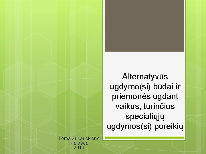 Alternatyvūs ugdymo(si) būdai ir priemonės ugdant vaikus, turinčius specialiųjų ugdymos(si) poreikių Toma Žukauskienė Klaipėda