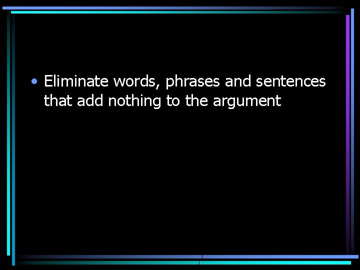  • Eliminate words, phrases and sentences that add nothing to the argument 