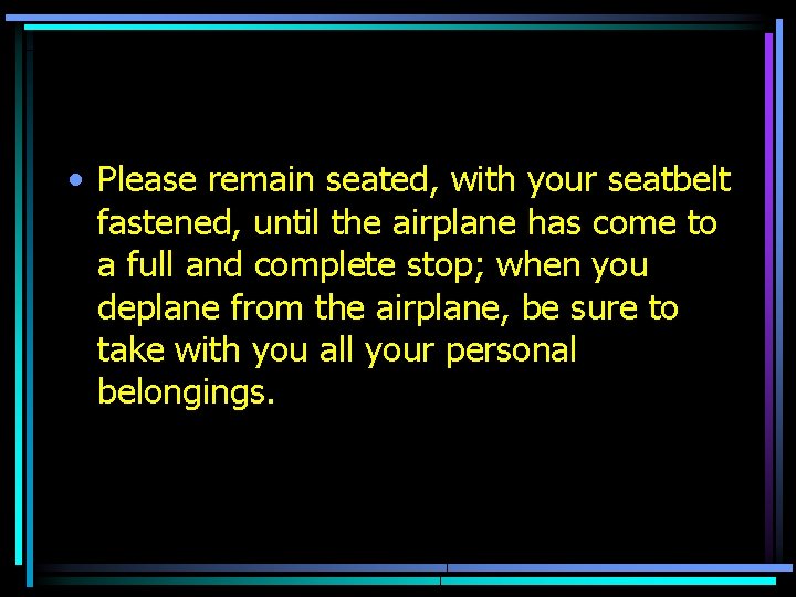  • Please remain seated, with your seatbelt fastened, until the airplane has come