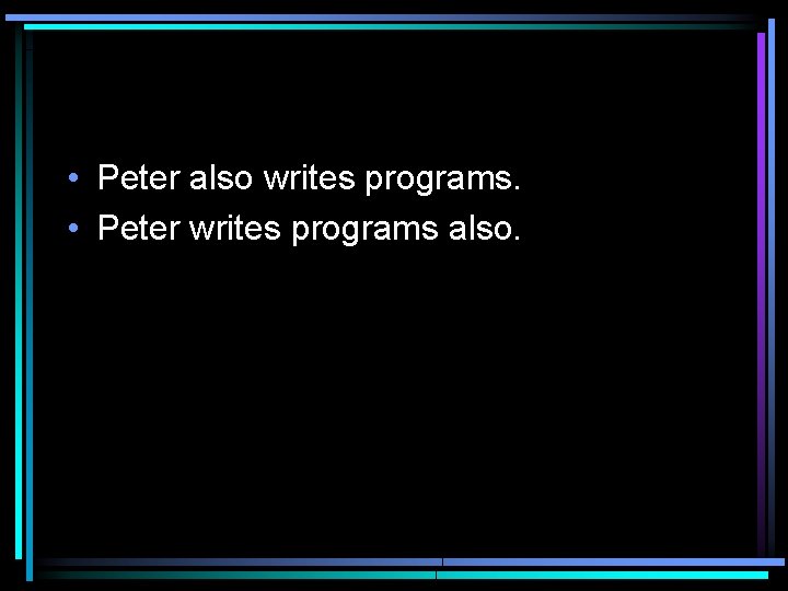  • Peter also writes programs. • Peter writes programs also. 