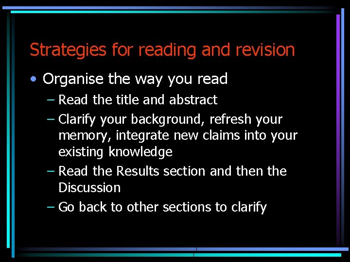 Strategies for reading and revision • Organise the way you read – Read the