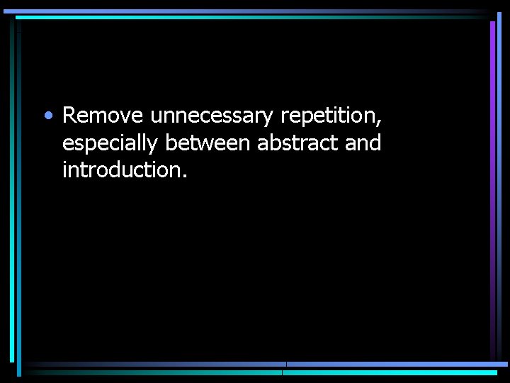  • Remove unnecessary repetition, especially between abstract and introduction. 