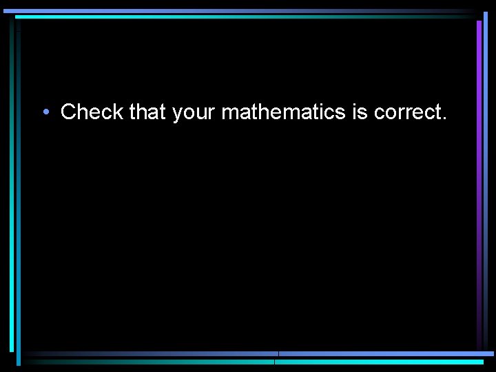  • Check that your mathematics is correct. 
