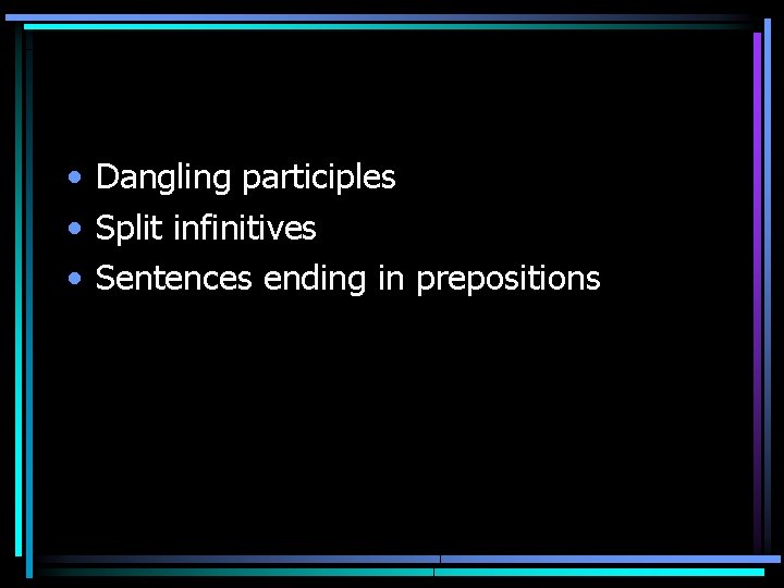  • Dangling participles • Split infinitives • Sentences ending in prepositions 