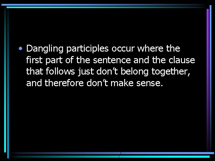  • Dangling participles occur where the first part of the sentence and the