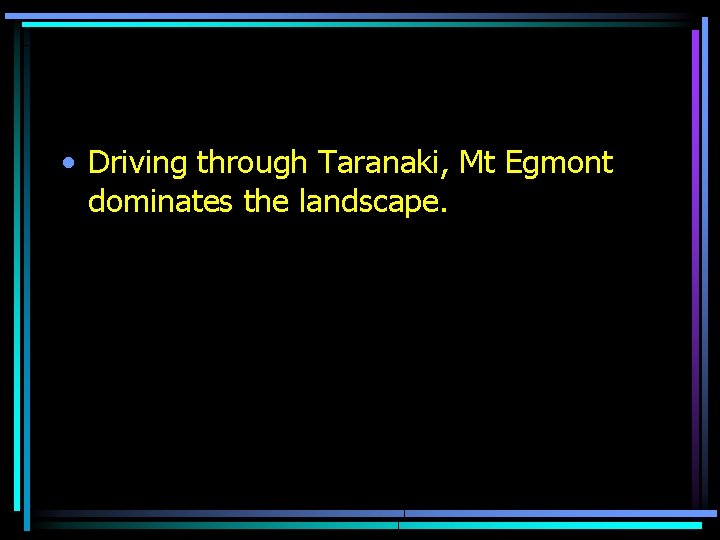  • Driving through Taranaki, Mt Egmont dominates the landscape. 