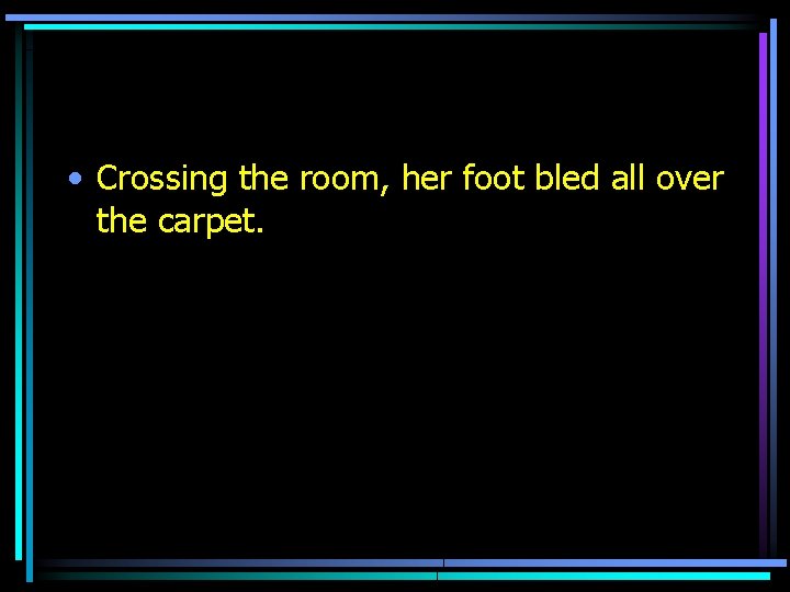  • Crossing the room, her foot bled all over the carpet. 