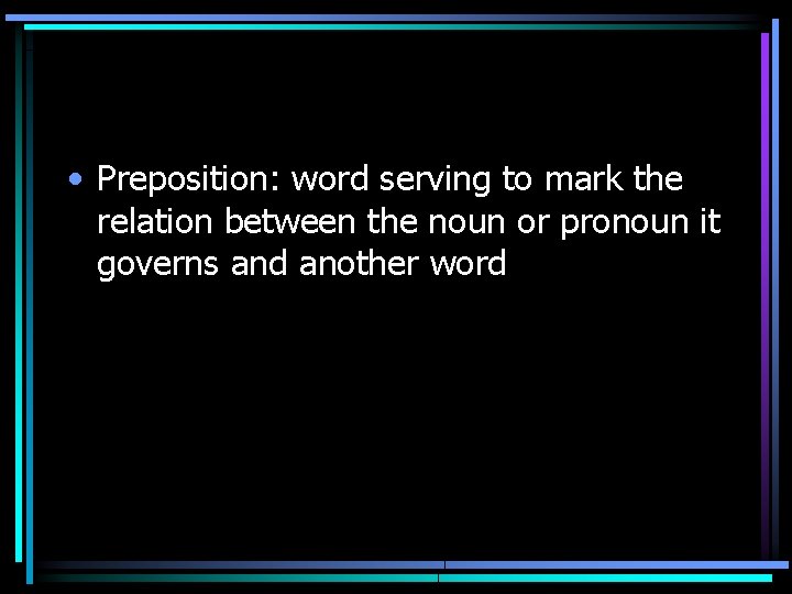  • Preposition: word serving to mark the relation between the noun or pronoun
