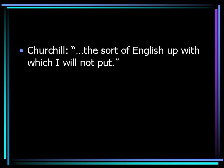  • Churchill: “…the sort of English up with which I will not put.