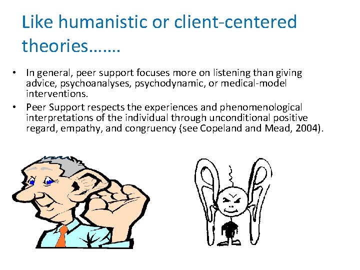 Like humanistic or client-centered theories……. • In general, peer support focuses more on listening