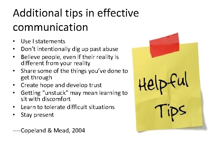 Additional tips in effective communication • Use I statements • Don’t intentionally dig up