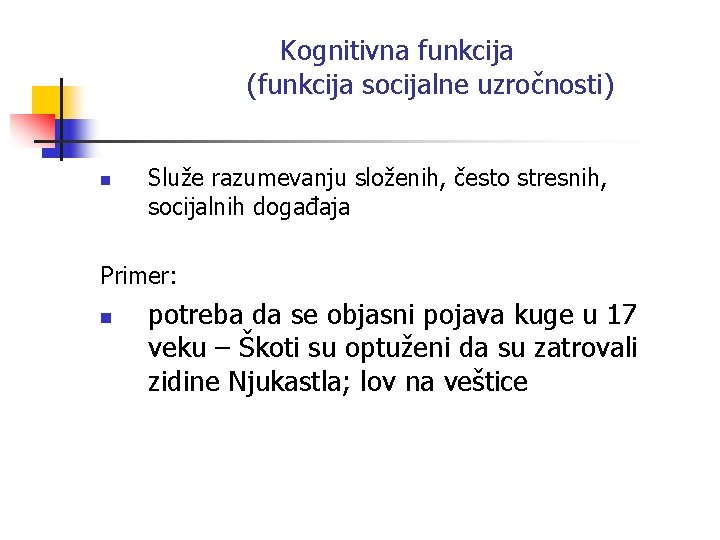 Kognitivna funkcija (funkcija socijalne uzročnosti) n Služe razumevanju složenih, često stresnih, socijalnih događaja Primer: