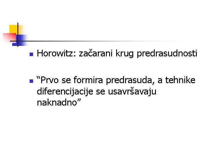 n n Horowitz: začarani krug predrasudnosti “Prvo se formira predrasuda, a tehnike diferencijacije se