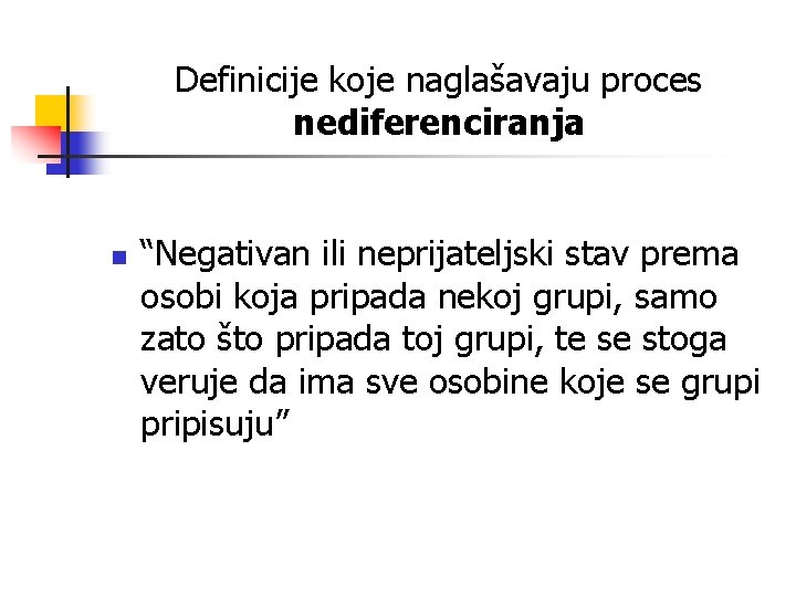 Definicije koje naglašavaju proces nediferenciranja n “Negativan ili neprijateljski stav prema osobi koja pripada