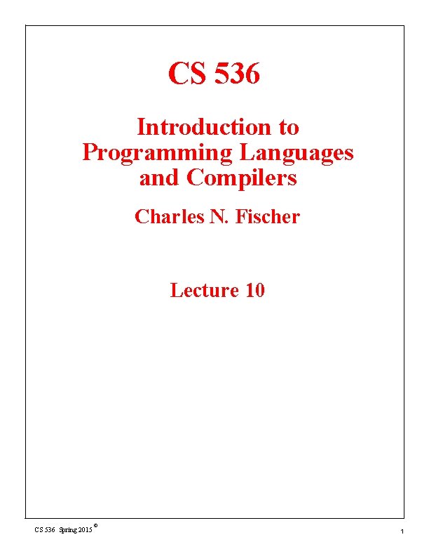CS 536 Introduction to Programming Languages and Compilers Charles N. Fischer Lecture 10 CS