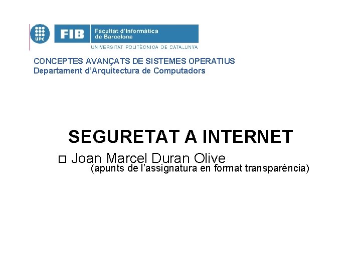 CONCEPTES AVANÇATS DE SISTEMES OPERATIUS Departament d’Arquitectura de Computadors SEGURETAT A INTERNET o Joan