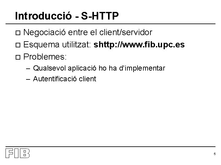 Introducció - S-HTTP Negociació entre el client/servidor o Esquema utilitzat: shttp: //www. fib. upc.