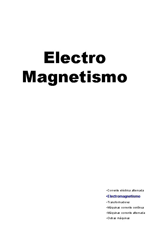 Electro Magnetismo • Corrente eléctrica alternada • Electromagnetismo • Transformadores • Máquinas corrente contínua