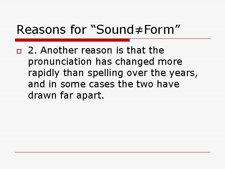 Reasons for “Sound≠Form” o 2. Another reason is that the pronunciation has changed more