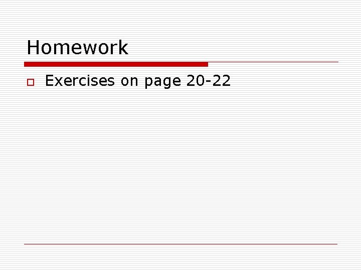 Homework o Exercises on page 20 -22 