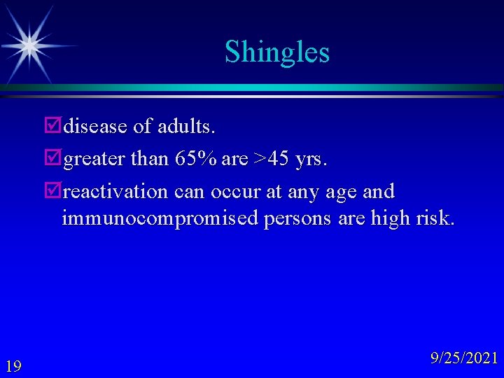Shingles þdisease of adults. þgreater than 65% are >45 yrs. þreactivation can occur at