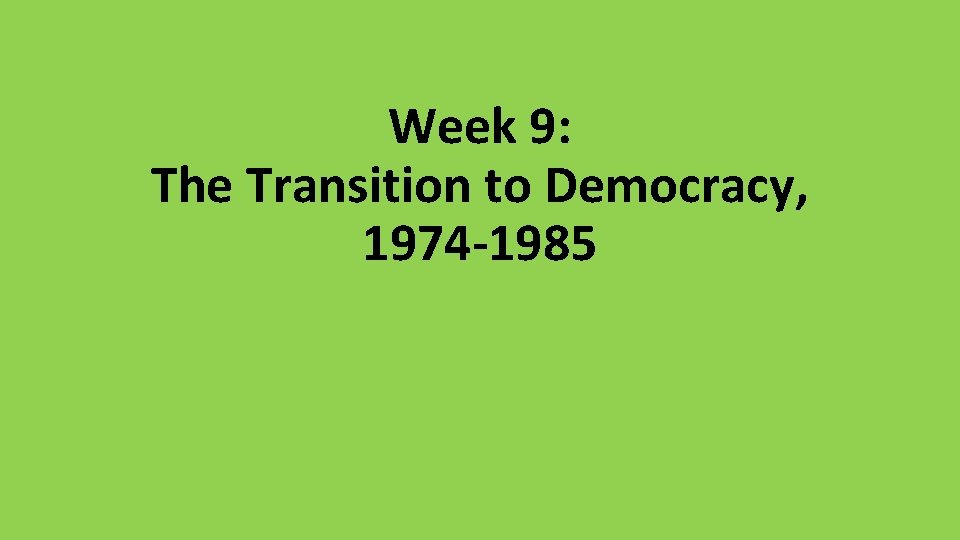 Week 9: The Transition to Democracy, 1974 -1985 