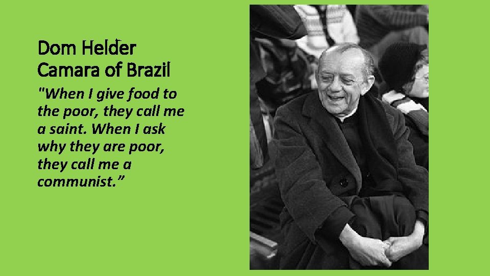 Dom Helder Camara of Brazil "When I give food to the poor, they call