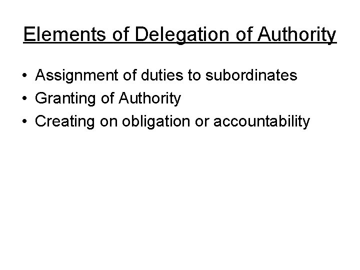 Elements of Delegation of Authority • Assignment of duties to subordinates • Granting of