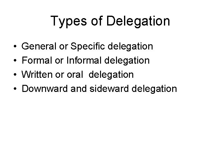 Types of Delegation • • General or Specific delegation Formal or Informal delegation Written