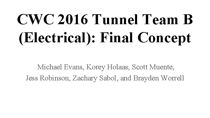 CWC 2016 Tunnel Team B (Electrical): Final Concept Michael Evans, Korey Holaas, Scott Muente,
