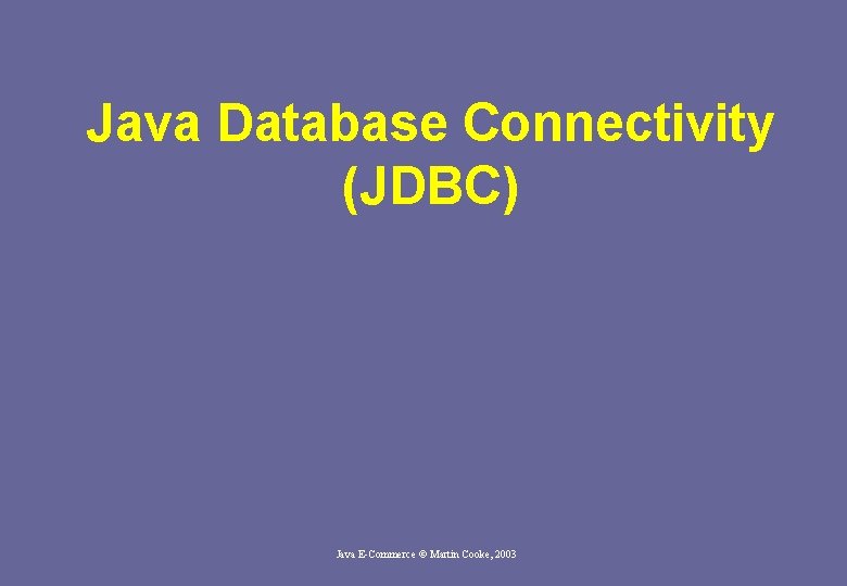 Java Database Connectivity (JDBC) Java E-Commerce © Martin Cooke, 2003 