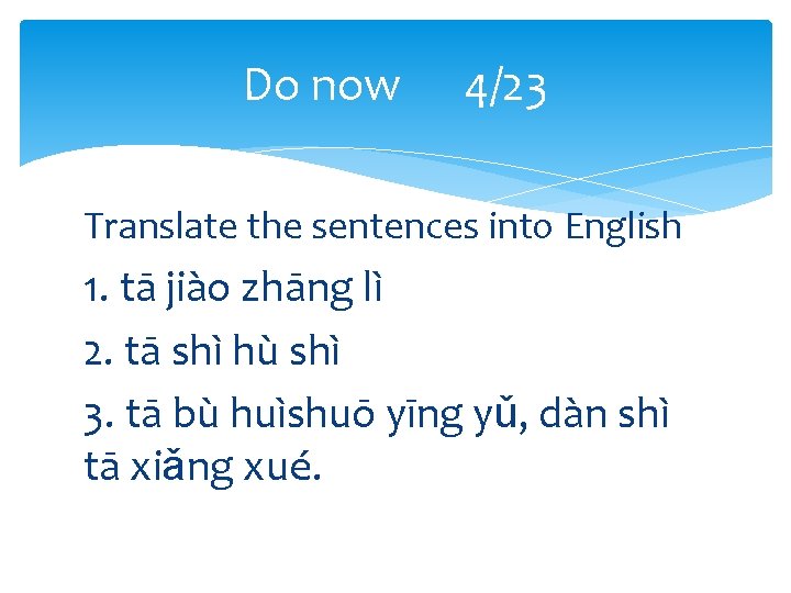 Do now 4/23 Translate the sentences into English 1. tā jiào zhāng lì 2.