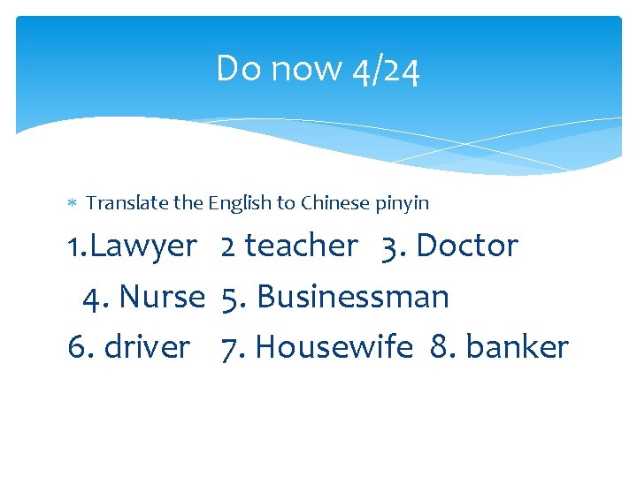 Do now 4/24 Translate the English to Chinese pinyin 1. Lawyer 2 teacher 3.