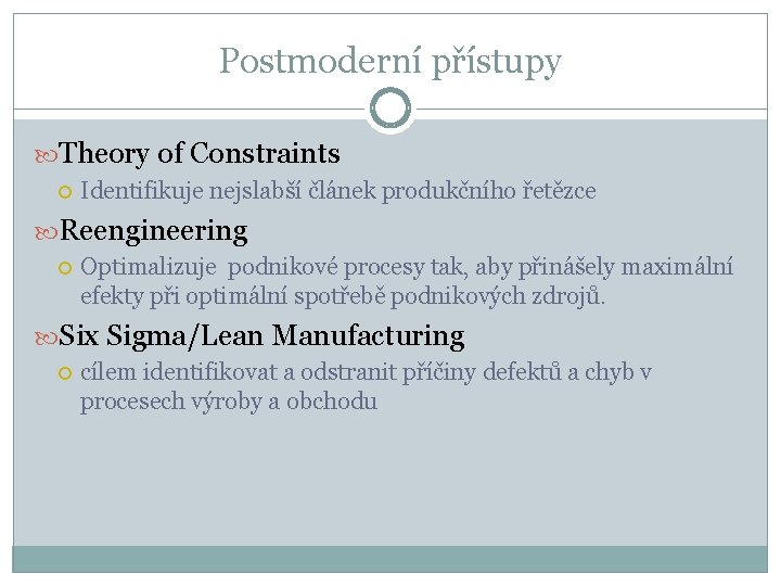 Postmoderní přístupy Theory of Constraints Identifikuje nejslabší článek produkčního řetězce Reengineering Optimalizuje podnikové procesy