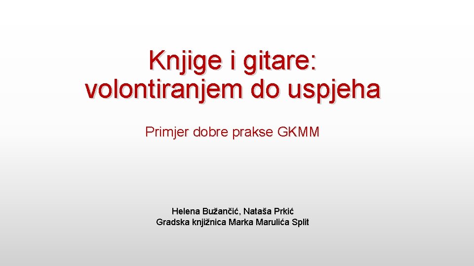 Knjige i gitare: volontiranjem do uspjeha Primjer dobre prakse GKMM Helena Bužančić, Nataša Prkić