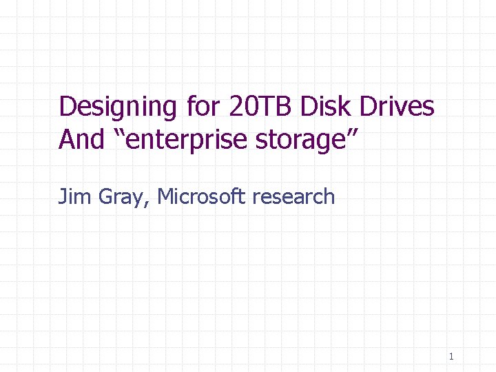 Designing for 20 TB Disk Drives And “enterprise storage” Jim Gray, Microsoft research 1