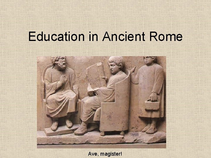 Education in Ancient Rome Ave, magister! 