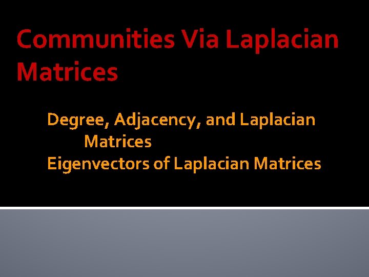 Communities Via Laplacian Matrices Degree, Adjacency, and Laplacian Matrices Eigenvectors of Laplacian Matrices Communities Via Laplacian Matrices Degree, Adjacency, and Laplacian Matrices Eigenvectors of Laplacian Matrices