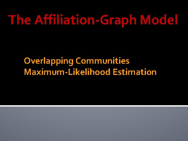 The Affiliation-Graph Model Overlapping Communities Maximum-Likelihood Estimation The Affiliation-Graph Model Overlapping Communities Maximum-Likelihood Estimation