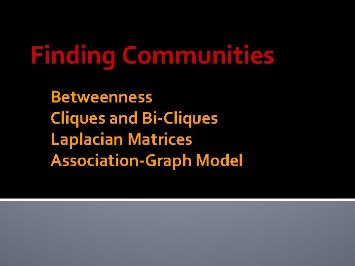 Finding Communities Betweenness Cliques and Bi-Cliques Laplacian Matrices Association-Graph Model Finding Communities Betweenness Cliques and Bi-Cliques Laplacian Matrices Association-Graph Model