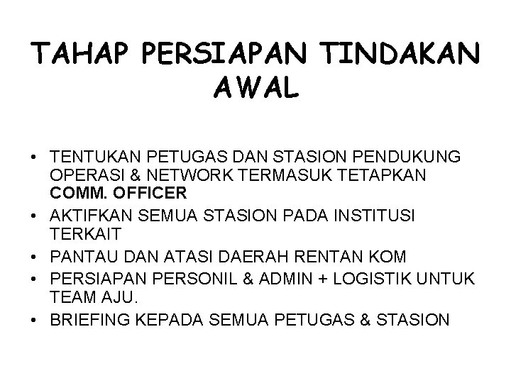 TAHAP PERSIAPAN TINDAKAN AWAL • TENTUKAN PETUGAS DAN STASION PENDUKUNG OPERASI & NETWORK TERMASUK