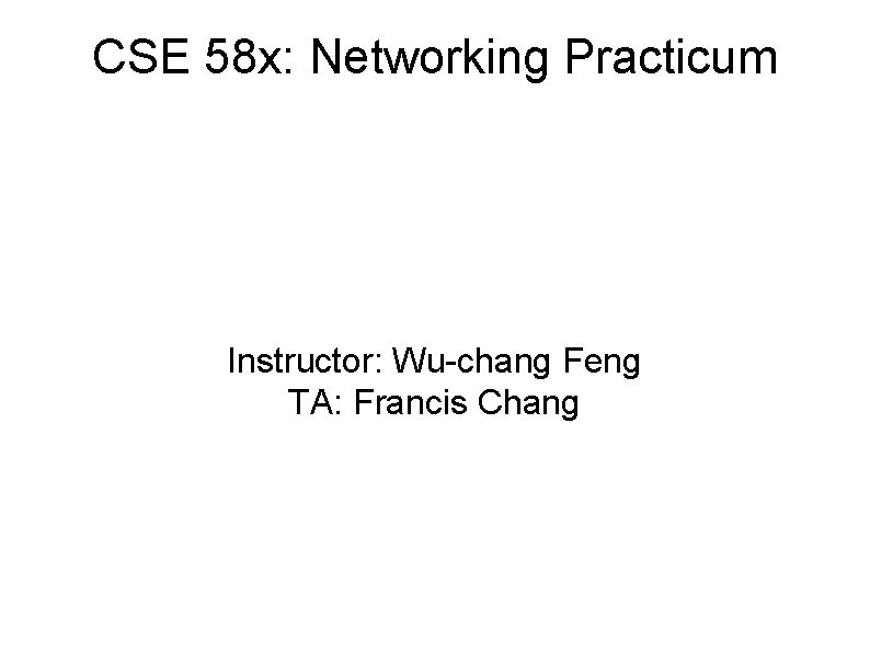 CSE 58 x: Networking Practicum Instructor: Wu-chang Feng TA: Francis Chang 