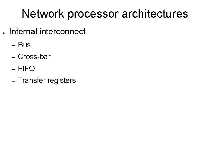 Network processor architectures ● Internal interconnect – Bus – Cross-bar – FIFO – Transfer