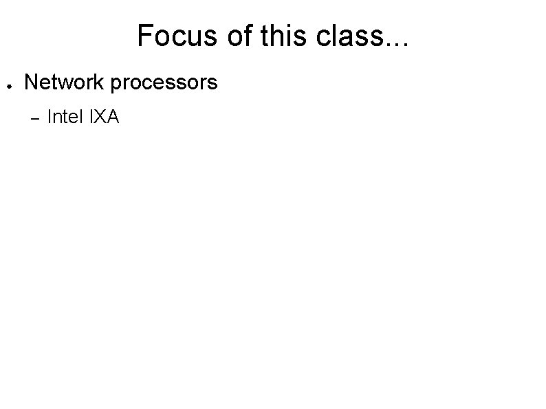 Focus of this class. . . ● Network processors – Intel IXA 