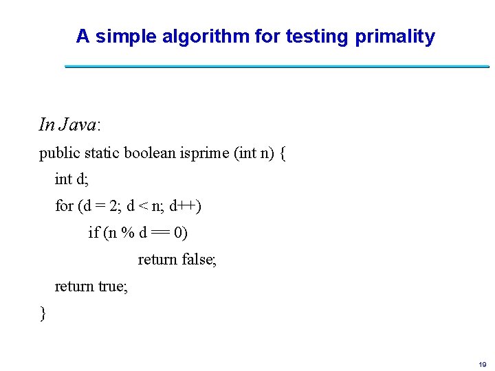 A simple algorithm for testing primality In Java: public static boolean isprime (int n)