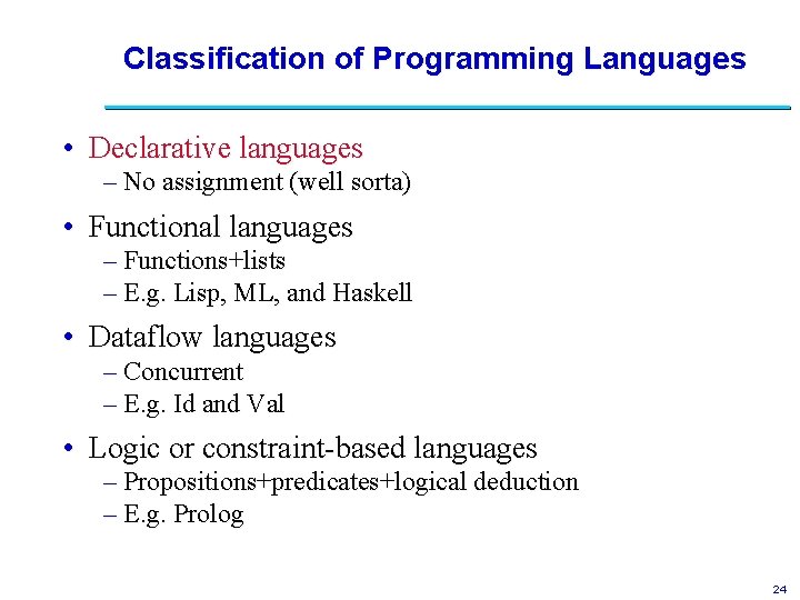Classification of Programming Languages • Declarative languages – No assignment (well sorta) • Functional