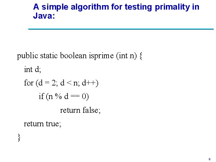 A simple algorithm for testing primality in Java: public static boolean isprime (int n)