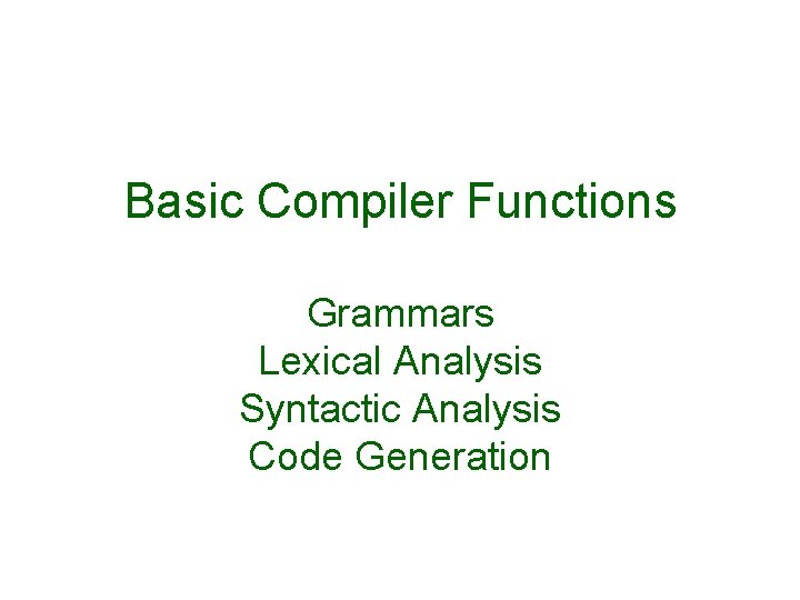 Basic Compiler Functions Grammars Lexical Analysis Syntactic Analysis Code Generation 